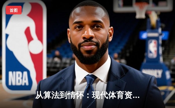 从算法到情怀：现代体育资讯如何重塑我们的观赛体验