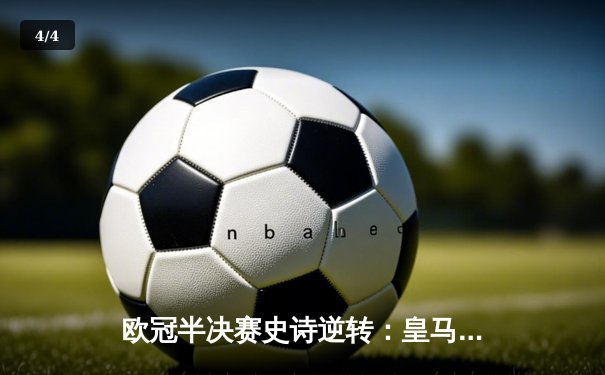 欧冠半决赛史诗逆转：皇马加时3-1淘汰曼城，本泽马双响维尼修斯绝杀 - 4