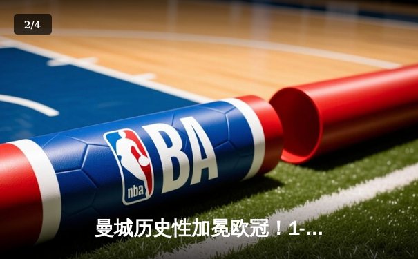 曼城历史性加冕欧冠！1-0力克国际米兰问鼎欧洲之巅 - 2