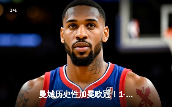 曼城历史性加冕欧冠！1-0力克国际米兰问鼎欧洲之巅 - 3