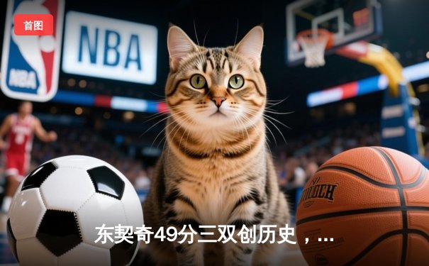 东契奇49分三双创历史，独行侠加时险胜篮网终结连败