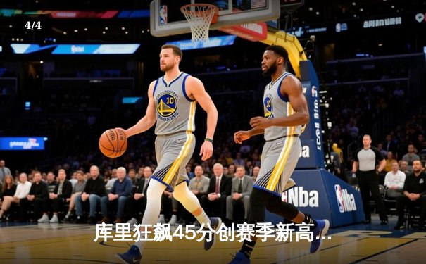 库里狂飙45分创赛季新高 勇士加时险胜绿军延续主场不败神话 - 4
