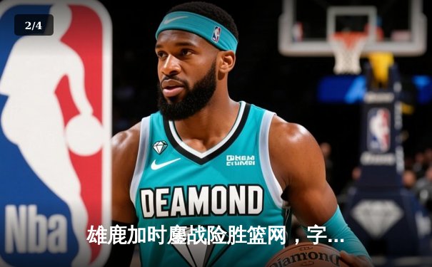 雄鹿加时鏖战险胜篮网，字母哥36分统治攻防两端 - 2