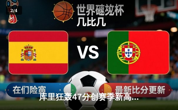 库里狂轰47分创赛季新高 勇士加时险胜国王迎五连胜 - 2