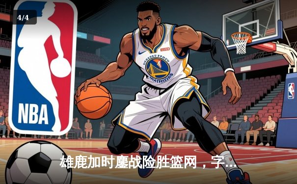 雄鹿加时鏖战险胜篮网，字母哥36分12篮板统治内线 - 4