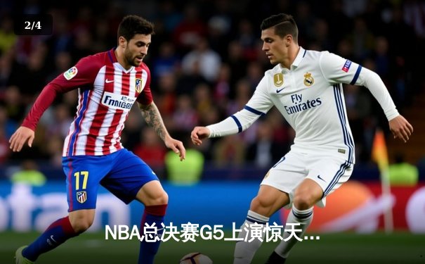 NBA总决赛G5上演惊天逆转 独行侠末节发力击溃凯尔特人扳回一城 - 2