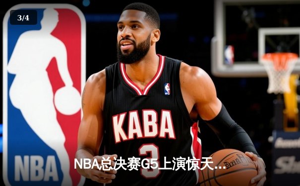 NBA总决赛G5上演惊天逆转 独行侠末节发力击溃凯尔特人扳回一城 - 3