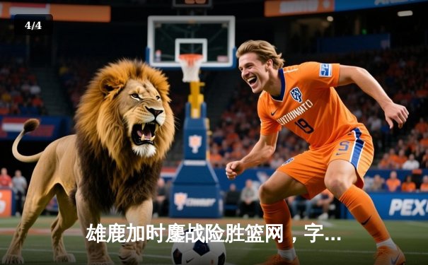 雄鹿加时鏖战险胜篮网，字母哥36+12+5主宰关键时刻 - 4