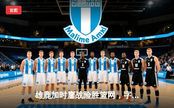 雄鹿加时鏖战险胜篮网，字母哥44分14篮板率队豪取六连胜