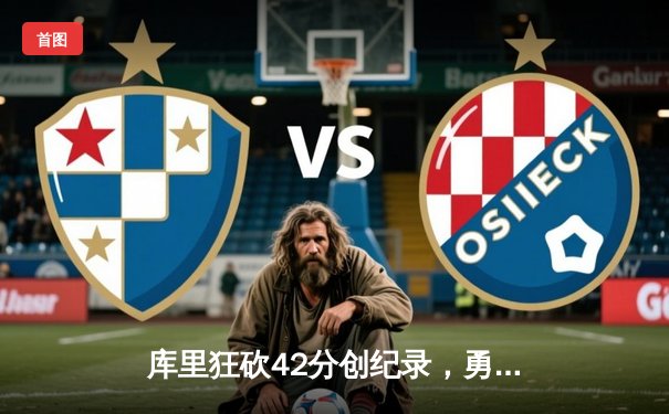 库里狂砍42分创纪录，勇士加时逆转凯尔特人夺赛季关键胜利