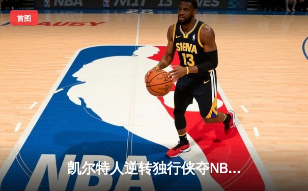 凯尔特人逆转独行侠夺NBA总冠军，塔图姆MVP表现创历史