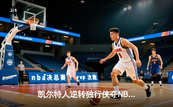 凯尔特人逆转独行侠夺NBA总冠军，塔图姆MVP表现创历史 - 2