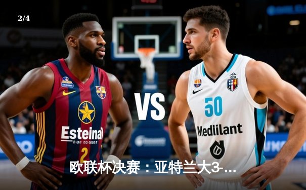欧联杯决赛：亚特兰大3-0完胜勒沃库森，终结对手51场不败神话 - 2