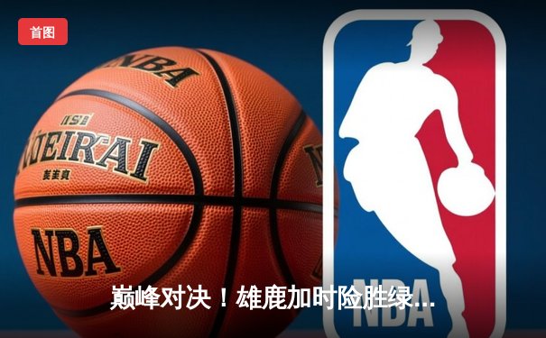 巅峰对决！雄鹿加时险胜绿军，字母哥狂砍44分21篮板，塔图姆空砍40分难救主