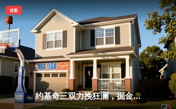 约基奇三双力挽狂澜，掘金抢七险胜森林狼挺进西决