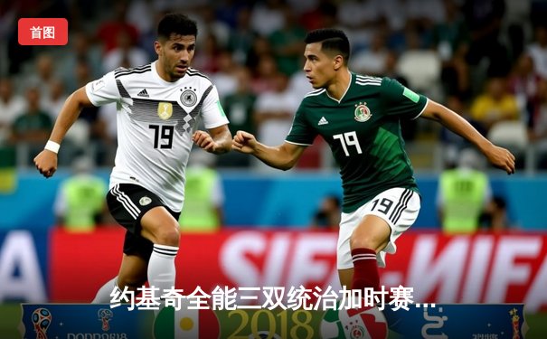 约基奇全能三双统治加时赛，掘金险胜勇士延续卫冕之路