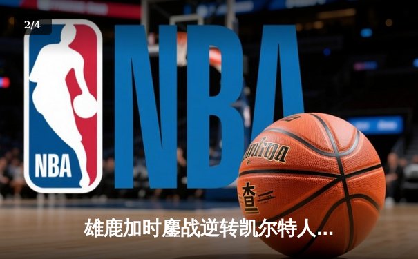 雄鹿加时鏖战逆转凯尔特人，字母哥44+14+7主宰北岸花园 - 2