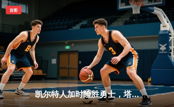 凯尔特人加时险胜勇士，塔图姆44分创赛季新高