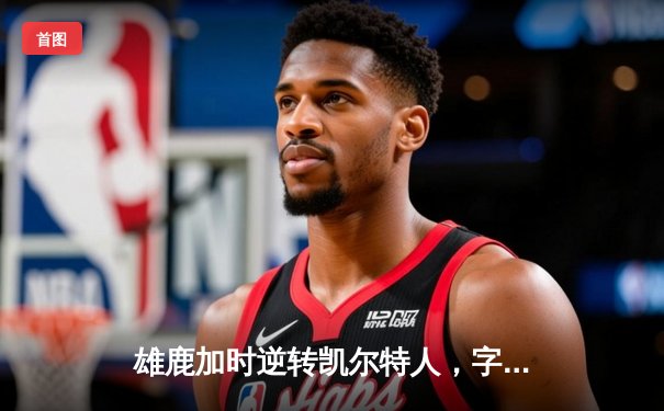 雄鹿加时逆转凯尔特人，字母哥44分创赛季新高