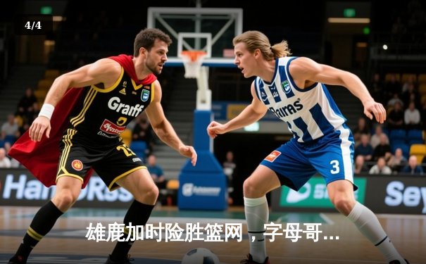 雄鹿加时险胜篮网，字母哥44分主宰关键战役 - 4