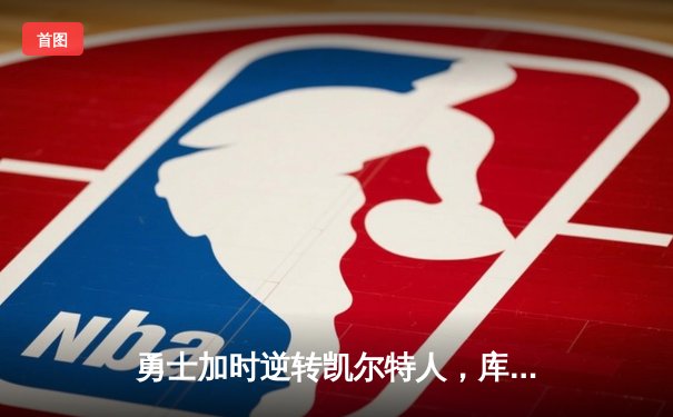 勇士加时逆转凯尔特人，库里50分创纪录之夜