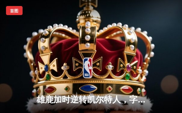 雄鹿加时逆转凯尔特人，字母哥44分创赛季新高