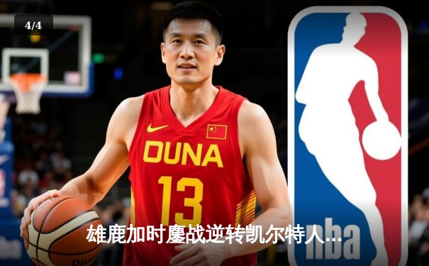 雄鹿加时鏖战逆转凯尔特人，字母哥44分主宰北岸花园 - 4