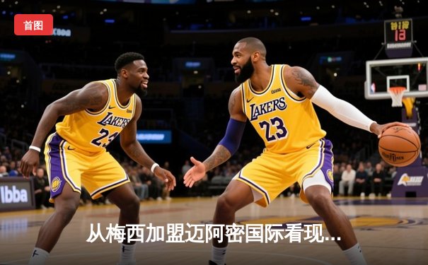 从梅西加盟迈阿密国际看现代足球的商业逻辑与竞技博弈