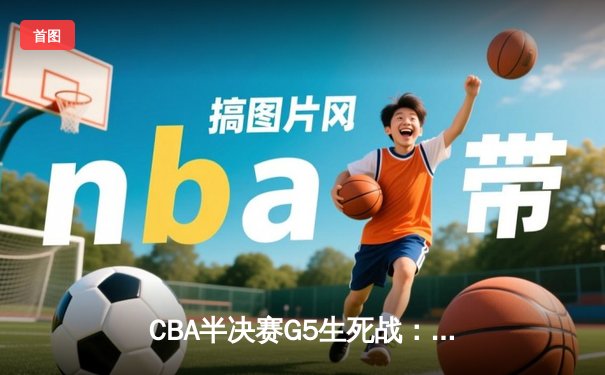 CBA半决赛G5生死战：辽宁本钢加时逆转广东宏远 赵继伟33分创生涯新高