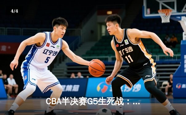 CBA半决赛G5生死战：辽宁本钢加时逆转广东宏远 赵继伟砍35+9率队挺进总决赛 - 4