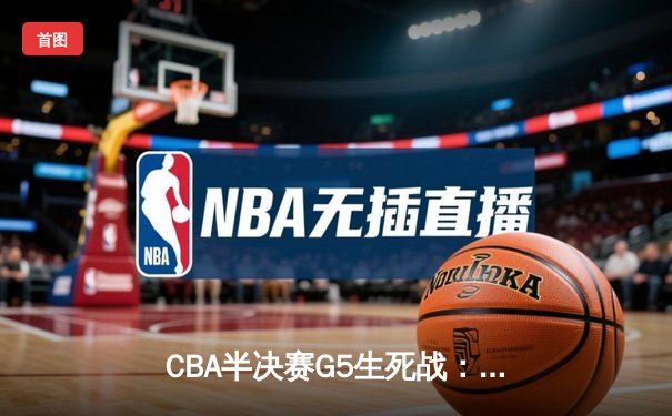 CBA半决赛G5生死战：辽宁本钢加时逆转广东宏远 赵继伟砍35+9率队挺进总决赛