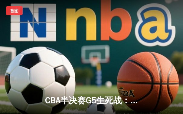 CBA半决赛G5生死战：辽宁本钢加时逆转广东宏远 赵继伟砍35+9率队挺进总决赛