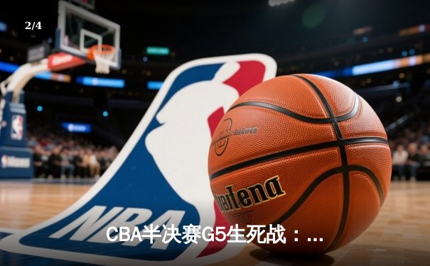 CBA半决赛G5生死战：辽宁本钢加时逆转广东宏远 赵继伟砍35+9率队挺进总决赛 - 2